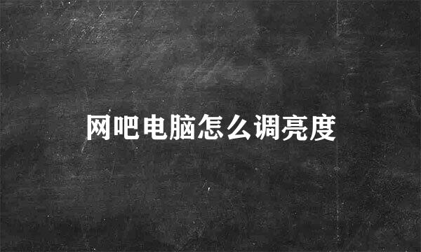 网吧电脑怎么调亮度