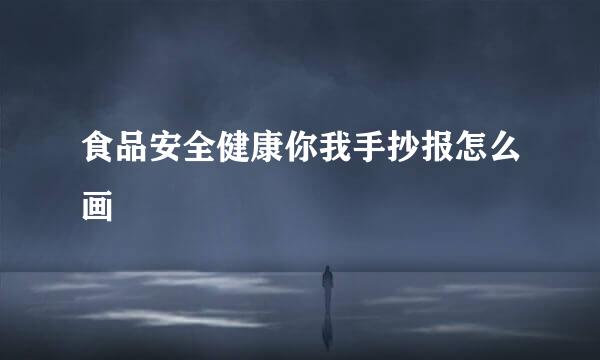 食品安全健康你我手抄报怎么画