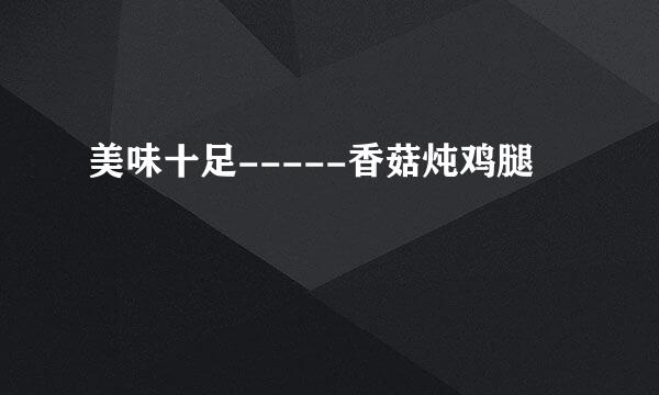 美味十足-----香菇炖鸡腿