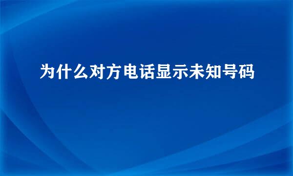 为什么对方电话显示未知号码