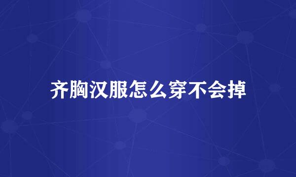 齐胸汉服怎么穿不会掉
