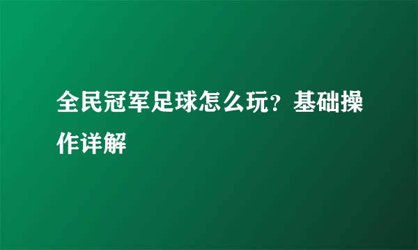 全民冠军足球怎么玩？基础操作详解