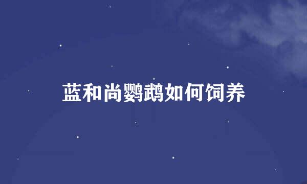 蓝和尚鹦鹉如何饲养