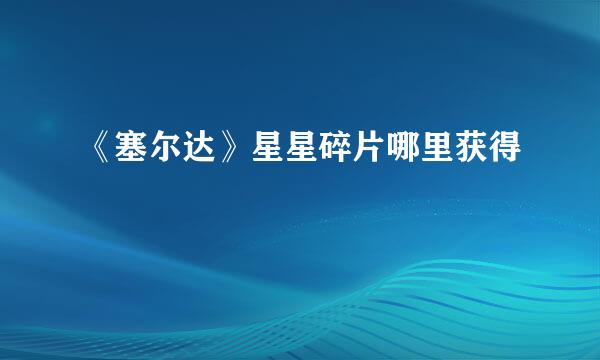 《塞尔达》星星碎片哪里获得