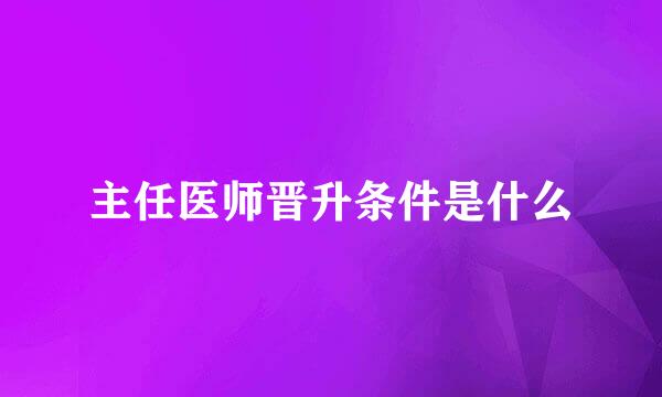 主任医师晋升条件是什么