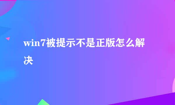win7被提示不是正版怎么解决