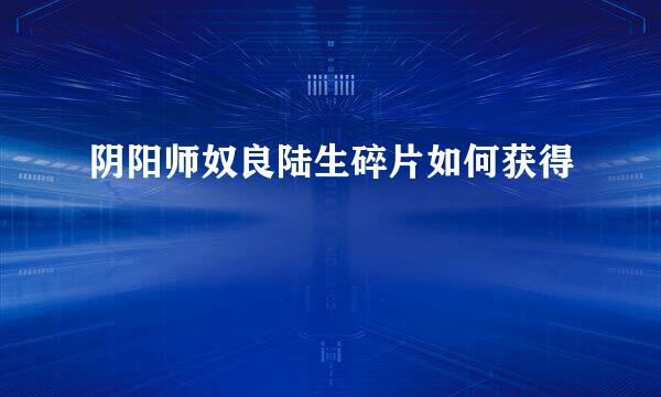 阴阳师奴良陆生碎片如何获得