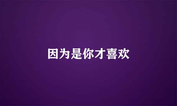 因为是你才喜欢