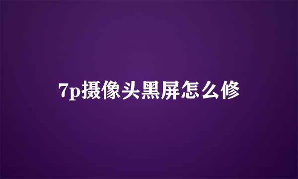 7p摄像头黑屏怎么修