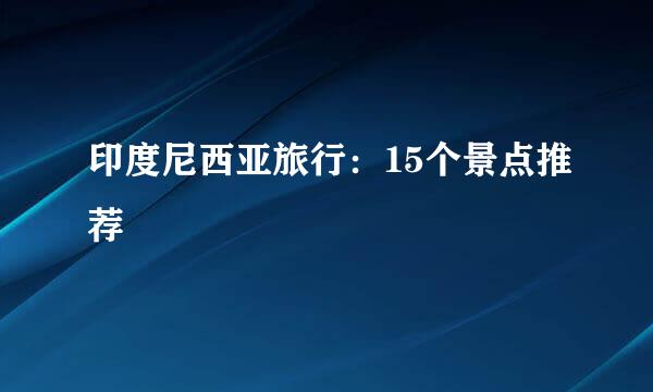 印度尼西亚旅行：15个景点推荐