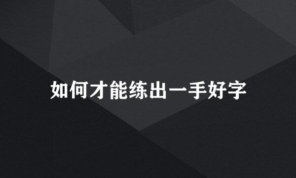 如何才能练出一手好字