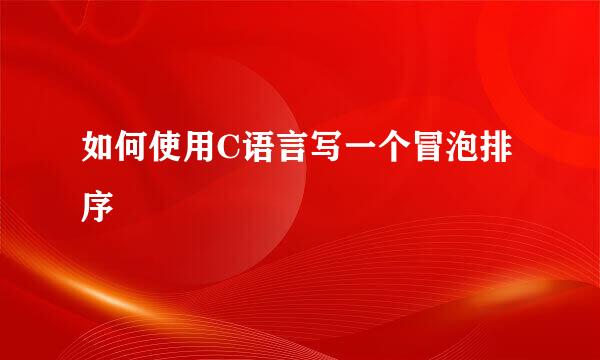 如何使用C语言写一个冒泡排序