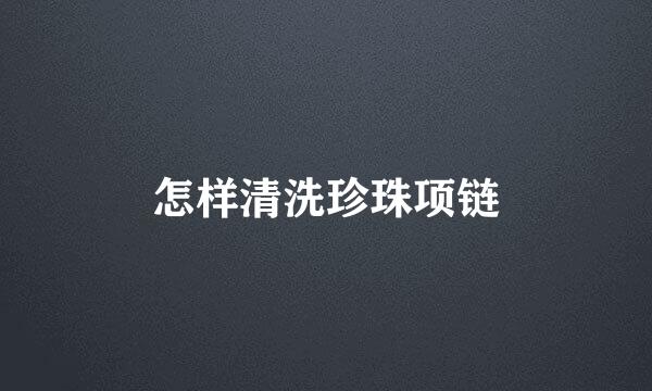 怎样清洗珍珠项链