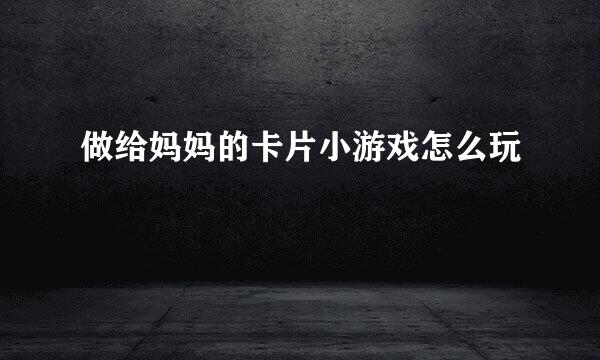 做给妈妈的卡片小游戏怎么玩