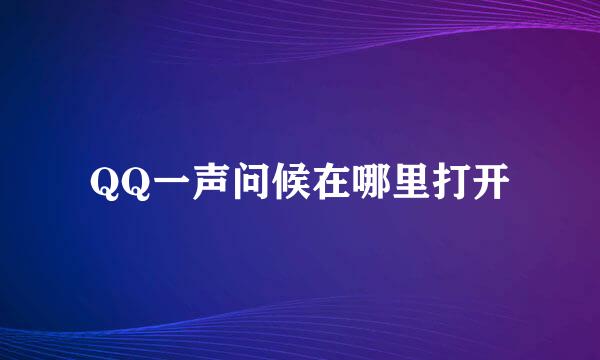 QQ一声问候在哪里打开