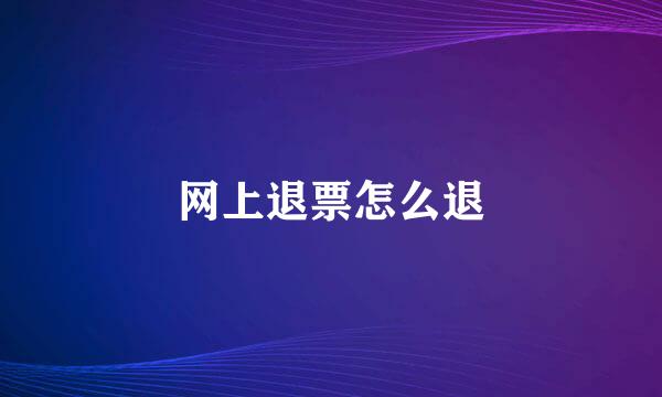 网上退票怎么退