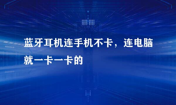 蓝牙耳机连手机不卡，连电脑就一卡一卡的