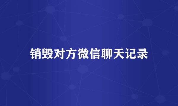 销毁对方微信聊天记录