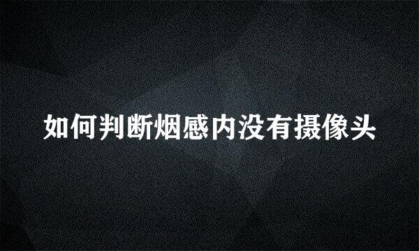如何判断烟感内没有摄像头