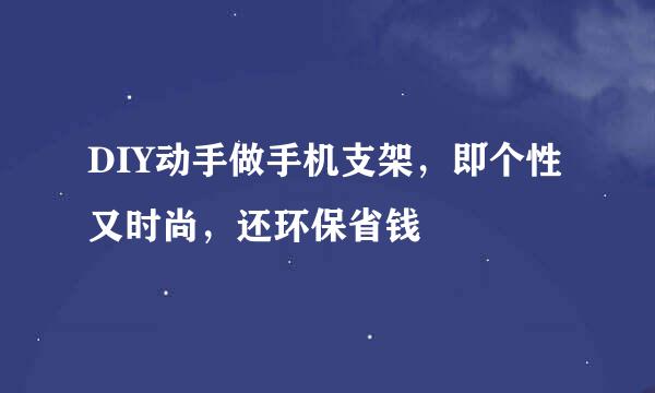 DIY动手做手机支架，即个性又时尚，还环保省钱