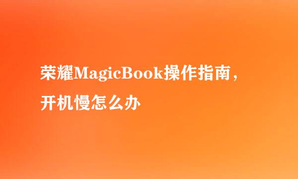 荣耀MagicBook操作指南，开机慢怎么办