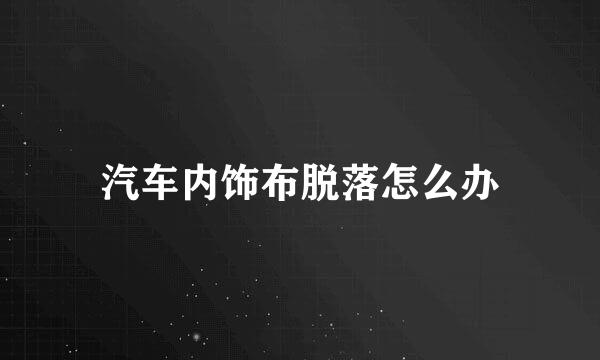 汽车内饰布脱落怎么办