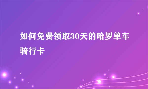 如何免费领取30天的哈罗单车骑行卡