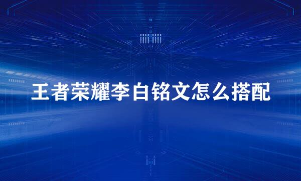 王者荣耀李白铭文怎么搭配