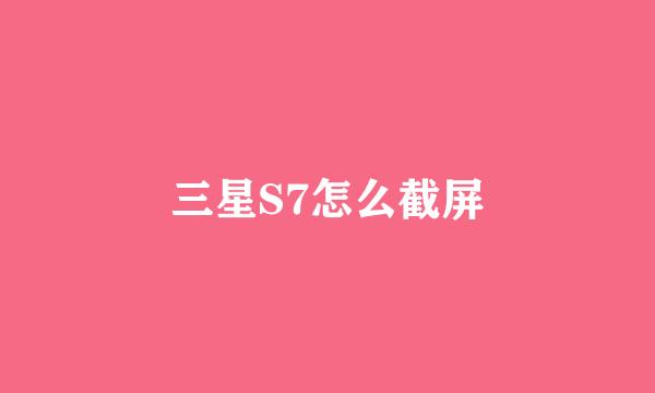 三星S7怎么截屏