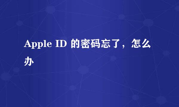 Apple ID 的密码忘了，怎么办