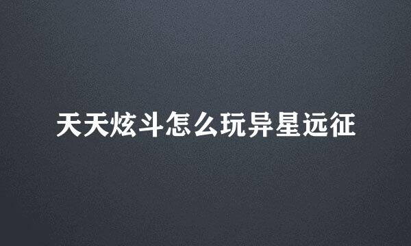 天天炫斗怎么玩异星远征