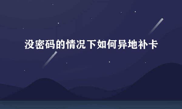 没密码的情况下如何异地补卡