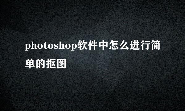 photoshop软件中怎么进行简单的抠图