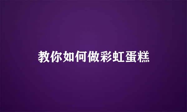 教你如何做彩虹蛋糕