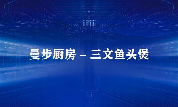 曼步厨房 - 三文鱼头煲