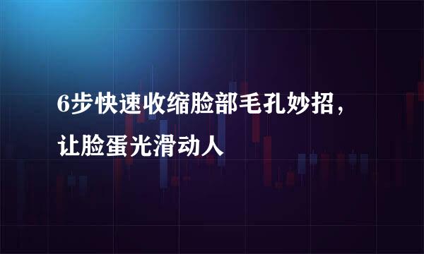 6步快速收缩脸部毛孔妙招，让脸蛋光滑动人