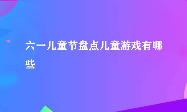 六一儿童节盘点儿童游戏有哪些