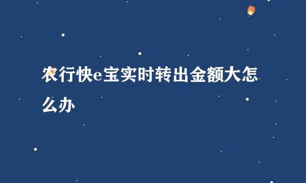 农行快e宝实时转出金额大怎么办