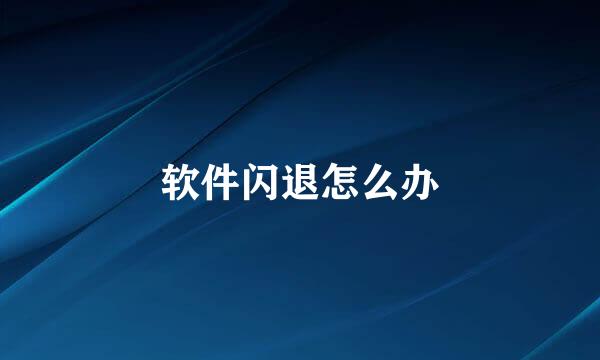 软件闪退怎么办