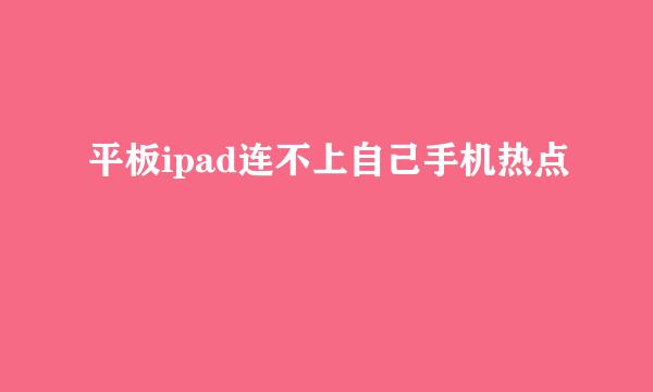 平板ipad连不上自己手机热点