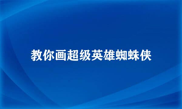 教你画超级英雄蜘蛛侠