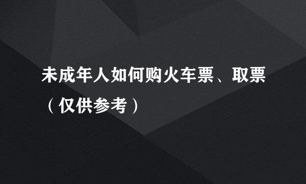 未成年人如何购火车票、取票（仅供参考）