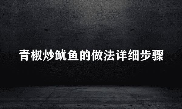 青椒炒鱿鱼的做法详细步骤
