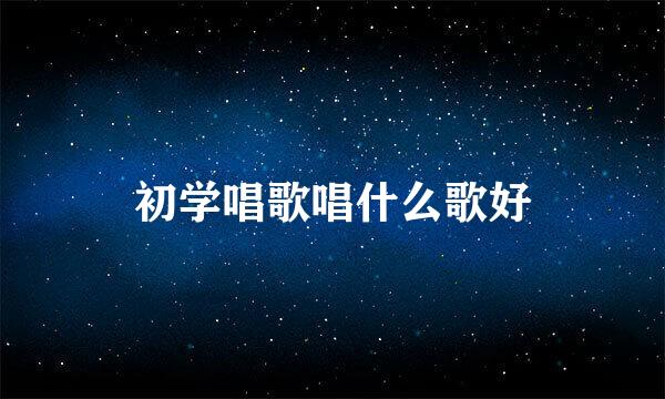 初学唱歌唱什么歌好