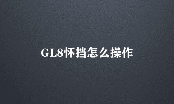 GL8怀挡怎么操作