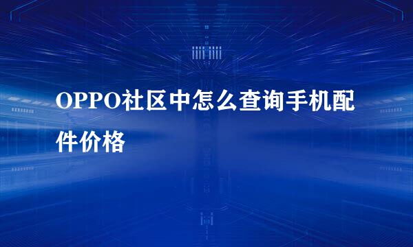 OPPO社区中怎么查询手机配件价格