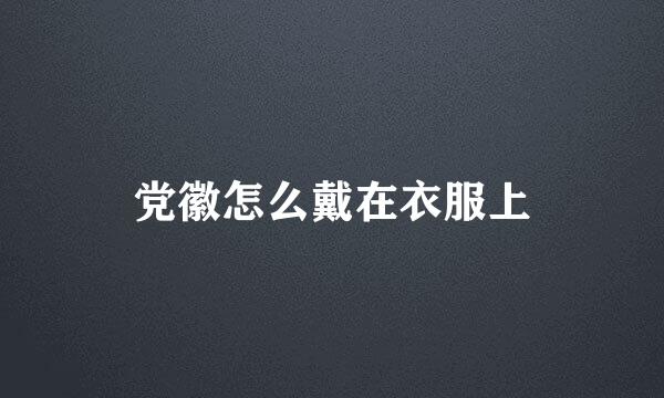 党徽怎么戴在衣服上