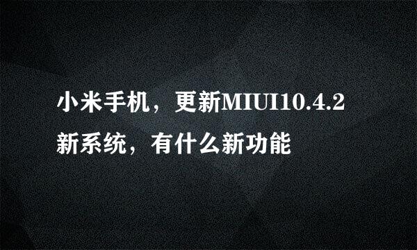 小米手机，更新MIUI10.4.2新系统，有什么新功能