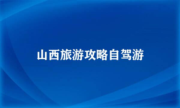 山西旅游攻略自驾游