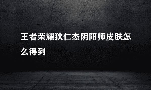 王者荣耀狄仁杰阴阳师皮肤怎么得到